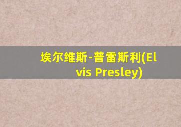 埃尔维斯-普雷斯利(Elvis Presley)